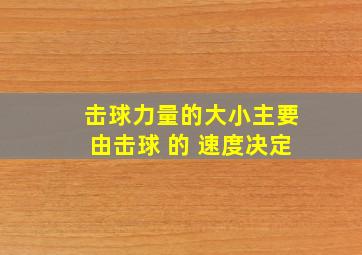 击球力量的大小主要由击球 的 速度决定